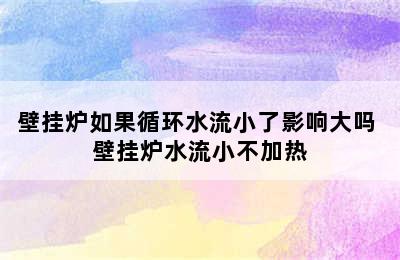 壁挂炉如果循环水流小了影响大吗 壁挂炉水流小不加热